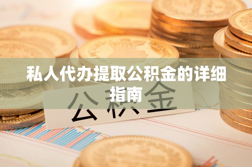 张掖私人代办提取公积金的详细指南